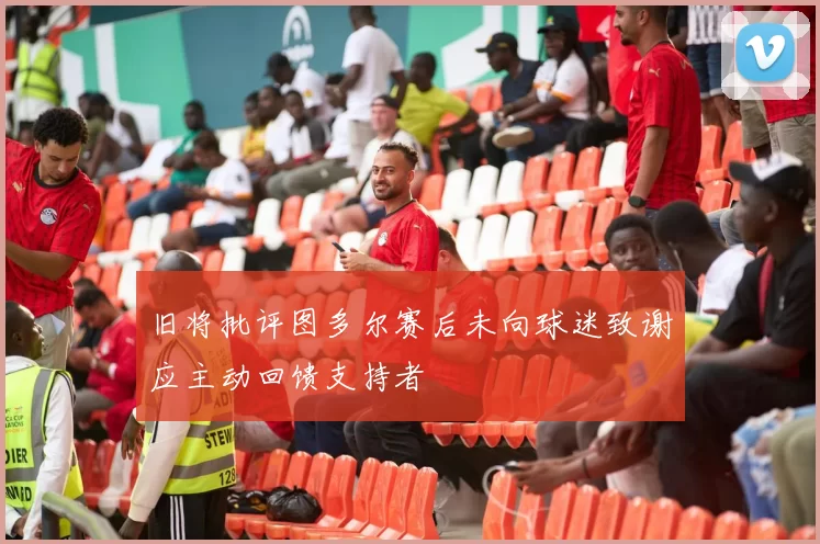旧将批评图多尔赛后未向球迷致谢应主动回馈支持者