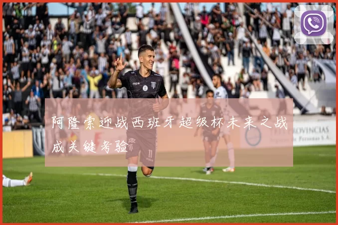 阿隆索迎战西班牙超级杯未来之战成关键考验