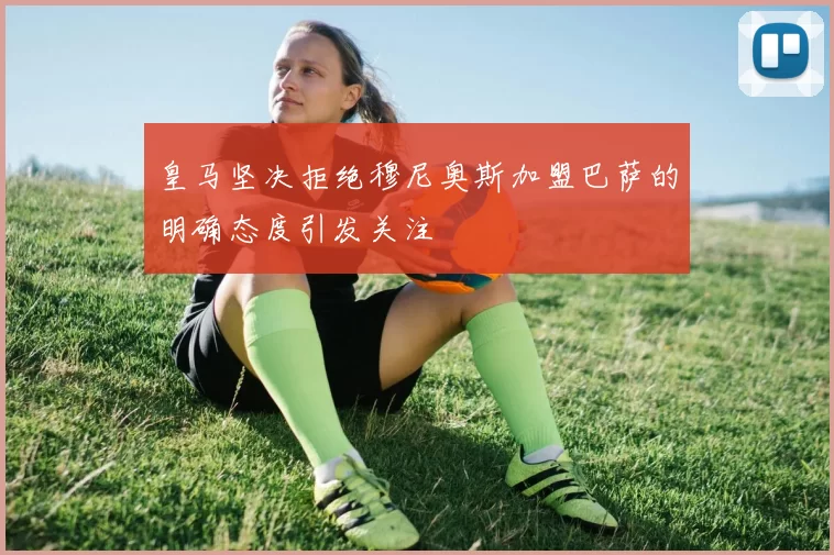 皇马坚决拒绝穆尼奥斯加盟巴萨的明确态度引发关注