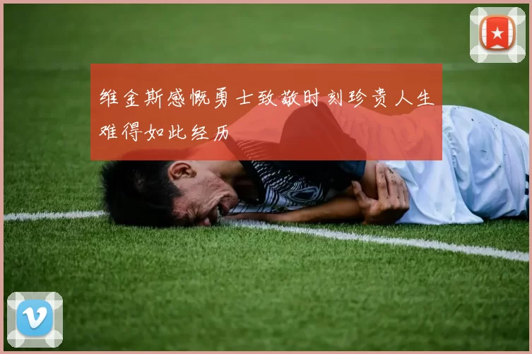 维金斯感慨勇士致敬时刻珍贵人生难得如此经历