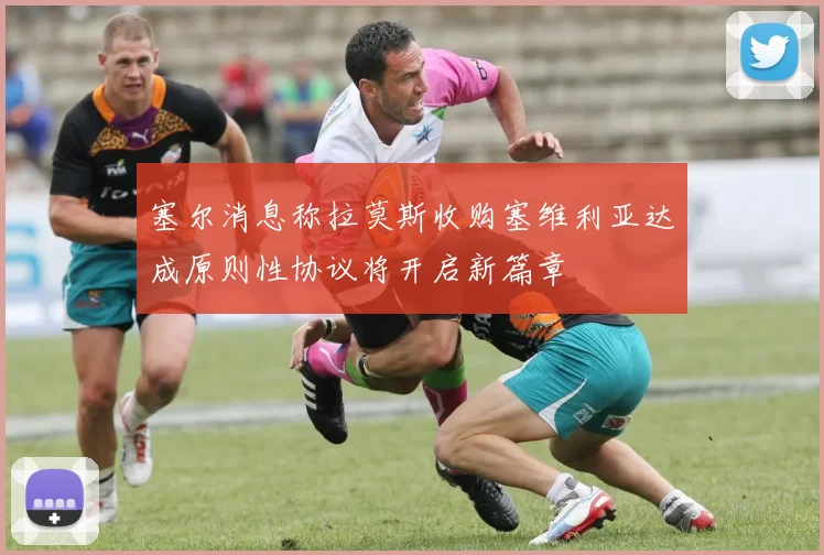 塞尔消息称拉莫斯收购塞维利亚达成原则性协议将开启新篇章