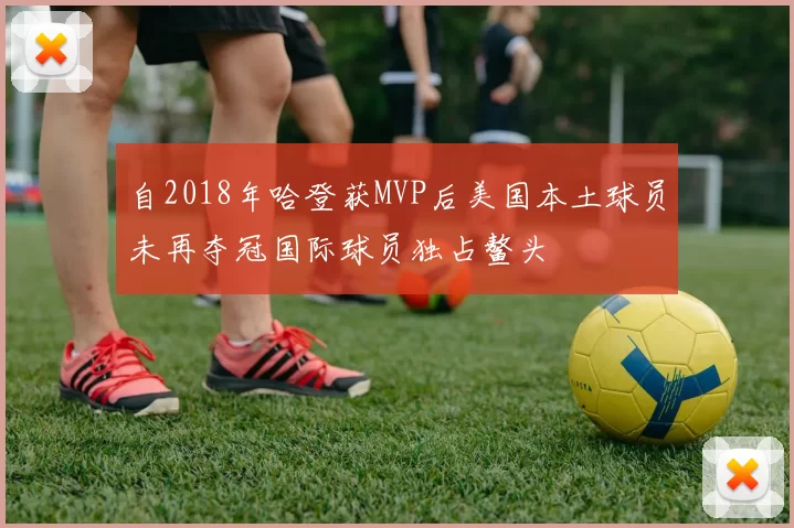 自2018年哈登获MVP后美国本土球员未再夺冠国际球员独占鳌头