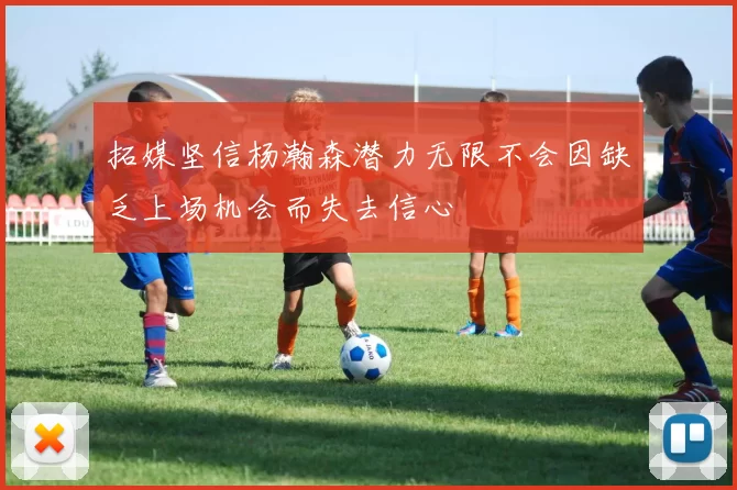 拓媒坚信杨瀚森潜力无限不会因缺乏上场机会而失去信心