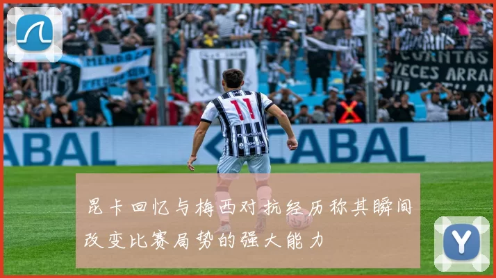 昆卡回忆与梅西对抗经历称其瞬间改变比赛局势的强大能力