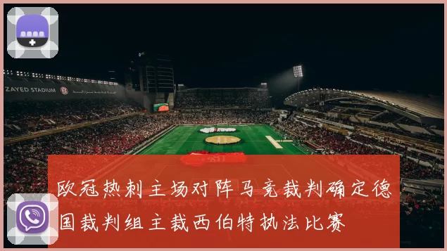 欧冠热刺主场对阵马竞裁判确定德国裁判组主裁西伯特执法比赛